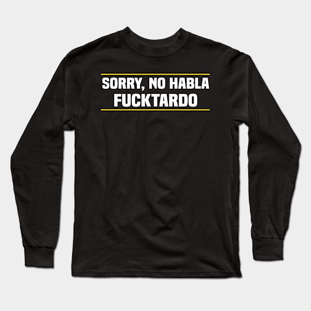 Sorry No Habla Fucktardo Mexican Long Sleeve T-Shirt by TundC Design